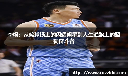 低调看球李根：从篮球场上的闪耀明星到人生道路上的坚韧奋斗者