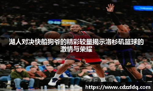 低调看球湖人对决快船狗爷的精彩较量揭示洛杉矶篮球的激情与荣耀