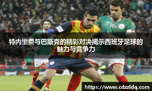低调看球特内里费与巴斯克的精彩对决揭示西班牙足球的魅力与竞争力