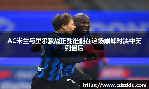 低调看球AC米兰与里尔激战正酣谁能在这场巅峰对决中笑到最后