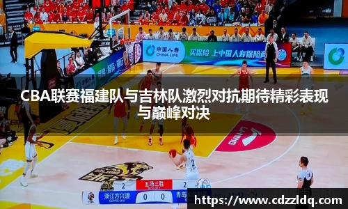 低调看球CBA联赛福建队与吉林队激烈对抗期待精彩表现与巅峰对决